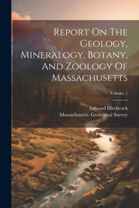 Report On The Geology, Mineralogy, Botany, And Zoology Of Massachusetts; Volume 1