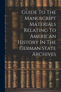 Guide To The Manuscript Materials Relating To American History In The German State Archives