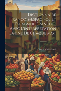 Dictionnaire François-Espagnol Et Espagnol-François, Avec L'interprétation Latine De Chaque Mot