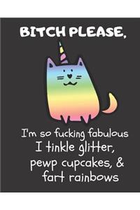 Bitch Please I'm So Fucking Fabulous I Tinkle Glitter, Pewp Cupcakes, & Fart Rainbows