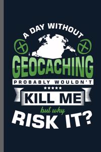 A day without Geocaching Probably wouldn't Kill Me but why risk it?
