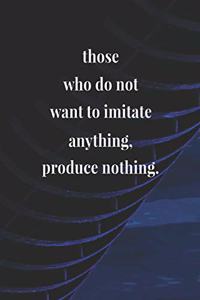 Those Who Do Not Want To Imitate Anything Produce Nothing
