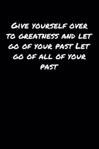 Give Yourself Over To Greatness and Let Go Of Your Past Let Go Of All Of Your Past