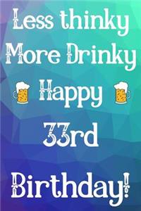 Less Thinky More Drinky Happy 33rd Birthday