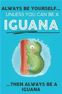 Always Be YourSelf Unless You Can Be A Iguana Then Always Be A Iguana