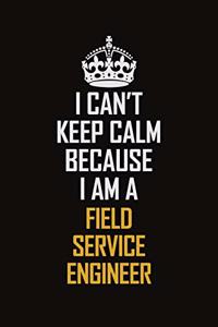 I Can't Keep Calm Because I Am A Field Service Engineer
