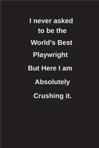 I Never Asked to Be the World's Best Playwright But Here I Am Absolutely Crushing It.
