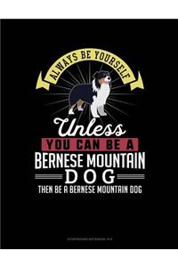 Always Be Yourself Unless You Can Be a Bernese Mountain Dog Then Be a Bernese Mountain Dog