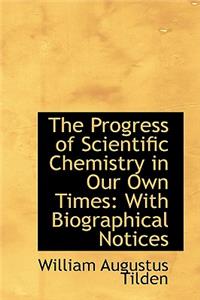 The Progress of Scientific Chemistry in Our Own Times