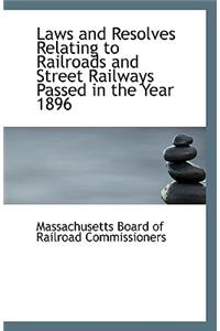 Laws and Resolves Relating to Railroads and Street Railways Passed in the Year 1896