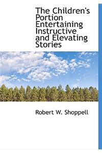 The Children's Portion Entertaining Instructive and Elevating Stories