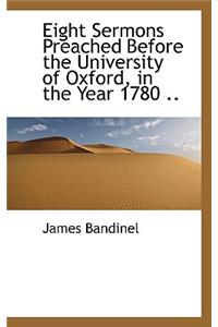 Eight Sermons Preached Before the University of Oxford, in the Year 1780 ..