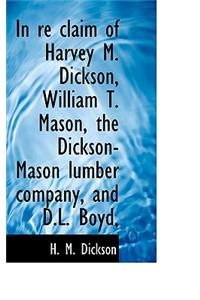 In Re Claim of Harvey M. Dickson, William T. Mason, the Dickson-Mason Lumber Company, and D.L. Boyd,