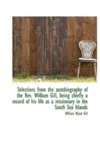 Selections from the Autobiography of the REV. William Gill, Being Chiefly a Record of His Life as a