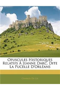 Opuscules Historiques Relatifs À Jeanne Darc, Dite La Pucelle d'Orléans