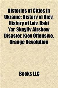 Histories of Cities in Ukraine: History of Kiev, History of LVIV, Babi Yar, Sknyliv Airshow Disaster, Kiev Offensive, Orange Revolution