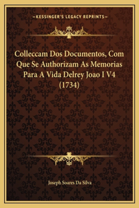 Colleccam Dos Documentos, Com Que Se Authorizam As Memorias Para A Vida Delrey Joao I V4 (1734)