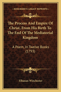 The Process And Empire Of Christ, From His Birth To The End Of The Mediatorial Kingdom