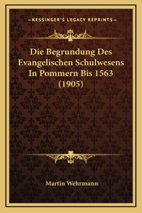 Die Begrundung Des Evangelischen Schulwesens In Pommern Bis 1563 (1905)
