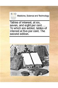 Tables of Interest, at Six, Seven, and Eight Per Cent. ... to Which Are Added, Tables of Interest at Five Per Cent. the Second Edition.