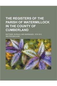 The Registers of the Parish of Watermillock in the County of Cumberland; Baptisms, Burials, and Marriages, 1579-1812