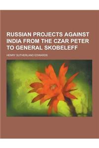 Russian Projects Against India from the Czar Peter to General Skobeleff