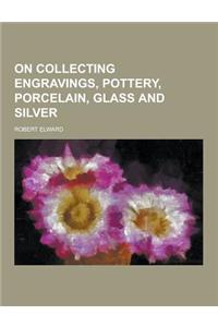 On Collecting Engravings, Pottery, Porcelain, Glass and Silver