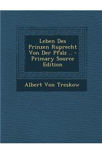 Leben Des Prinzen Ruprecht Von Der Pfalz ..