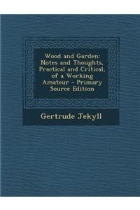 Wood and Garden: Notes and Thoughts, Practical and Critical, of a Working Amateur - Primary Source Edition