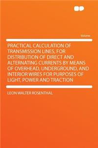 Practical Calculation of Transmission Lines, for Distribution of Direct and Alternating Currents by Means of Overhead, Underground, and Interior Wires