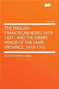 The English Franciscan Nuns, 1619-1821: And the Friars Minor of the Same Province, 1618-1761 Volume 24