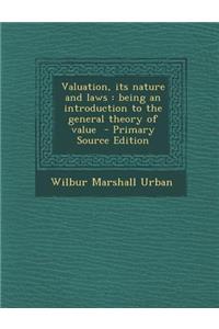 Valuation, Its Nature and Laws: Being an Introduction to the General Theory of Value - Primary Source Edition