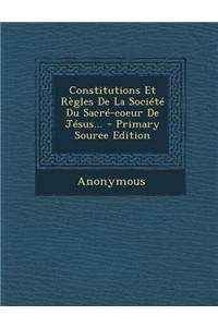 Constitutions Et Regles de La Societe Du Sacre-Coeur de Jesus... - Primary Source Edition