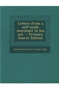 Letters from a Self-Made Merchant to His Son - Primary Source Edition