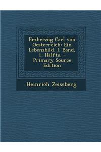 Erzherzog Carl Von Oesterreich: Ein Lebensbild. I. Band, 1. Halfte. - Primary Source Edition