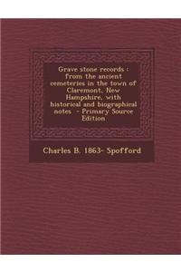 Grave Stone Records: From the Ancient Cemeteries in the Town of Claremont, New Hampshire, with Historical and Biographical Notes - Primary