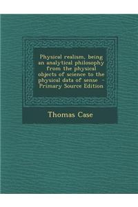 Physical Realism, Being an Analytical Philosophy from the Physical Objects of Science to the Physical Data of Sense