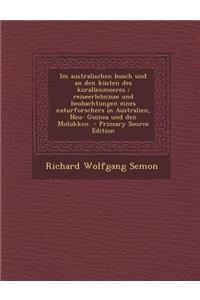 Im Australischen Busch Und an Den Kusten Des Korallenmeeres; Reiseerlebnisse Und Beobachtungen Eines Naturforschers in Australien, Neu- Guinea Und Den