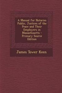 A Manual for Notaries Public, Justices of the Peace and Their Employers in Massachusetts