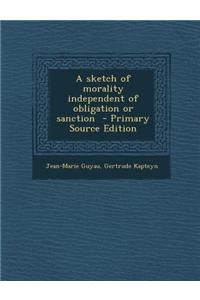 A Sketch of Morality Independent of Obligation or Sanction - Primary Source Edition