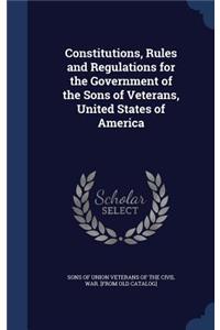 Constitutions, Rules and Regulations for the Government of the Sons of Veterans, United States of America