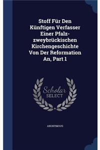 Stoff Für Den Künftigen Verfasser Einer Pfalz-zweybrückischen Kirchengeschichte Von Der Reformation An, Part 1