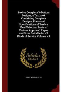Twelve Complete V-bottom Designs; a Textbook Containing Complete Designs, Plans and Specifications of Twelve Ideal V-bottom Boats of Various Approved Types and Sizes Suitable for all Kinds of Service Volume v.3