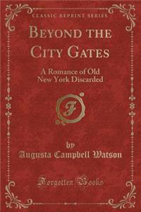 Beyond the City Gates: A Romance of Old New York Discarded (Classic Reprint)