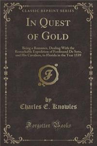 In Quest of Gold: Being a Romance, Dealing with the Remarkable Expedition of Ferdinand de Soto, and His Cavaliers, to Florida in the Year 1539 (Classic Reprint)