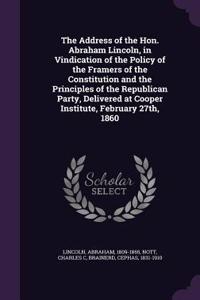 The Address of the Hon. Abraham Lincoln, in Vindication of the Policy of the Framers of the Constitution and the Principles of the Republican Party, Delivered at Cooper Institute, February 27th, 1860