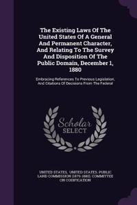 Existing Laws Of The United States Of A General And Permanent Character, And Relating To The Survey And Disposition Of The Public Domain, December 1, 1880