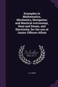 Examples in Mathematics, Mechanics, Navigation and Nautical Astronomy, Heat and Steam, and Electricity, for the use of Junior Officers Afloat