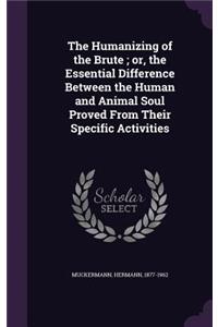 The Humanizing of the Brute; Or, the Essential Difference Between the Human and Animal Soul Proved from Their Specific Activities