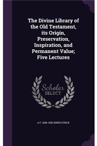 The Divine Library of the Old Testament, Its Origin, Preservation, Inspiration, and Permanent Value; Five Lectures